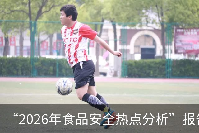 “2026年食品安全热点分析”报告出炉