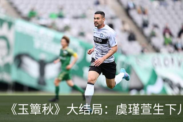 《玉簟秋》大结局：虞瑾萱生下儿子，陈晚荞错付，匡炳文复仇失败