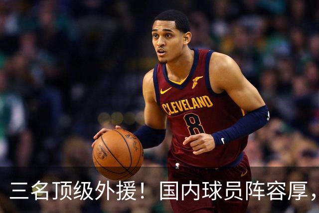 三名顶级外援！国内球员阵容厚，能挑战北京上海的球队出现了