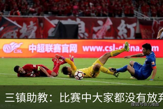 三镇助教：比赛中大家都没有放弃，感谢球迷自始至终支持