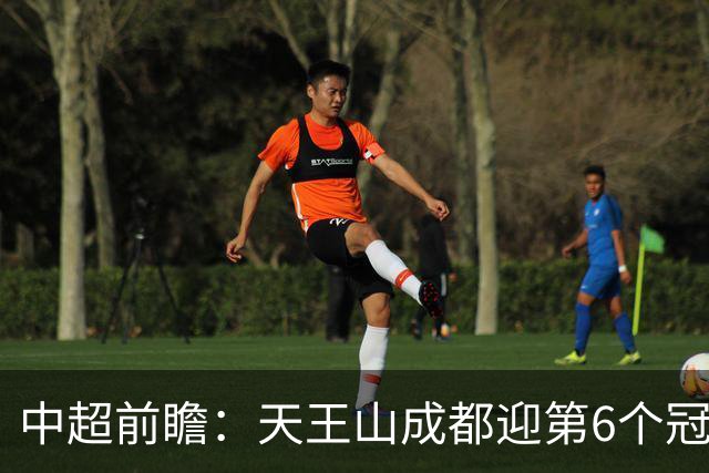 中超前瞻：天王山成都迎第6个冠军点 三镇恐难演奇迹