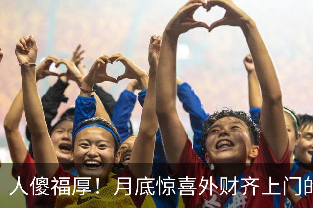 人傻福厚！月底惊喜外财齐上门的4个生肖，吉星追着跑