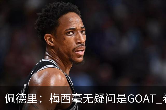 佩德里：梅西毫无疑问是GOAT 希望他儿子来巴萨 有他一半水平都行