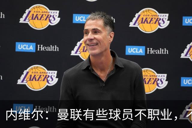内维尔：曼联有些球员不职业，不能总让卡里克背锅