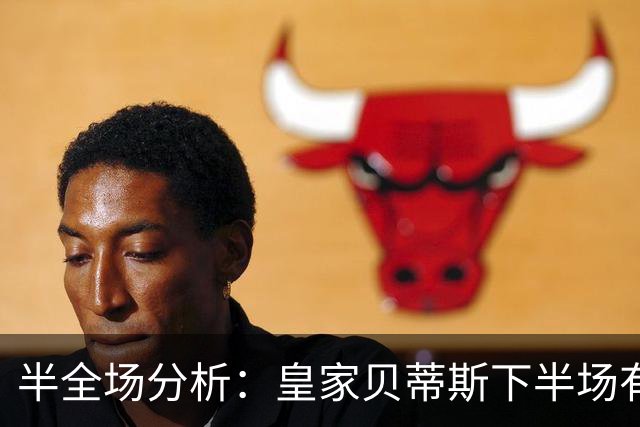 半全场分析：皇家贝蒂斯下半场有变数，马拉加如何应对追击？