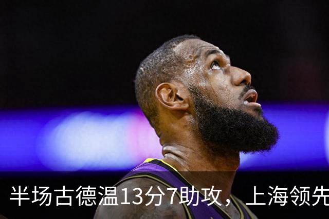 半场古德温13分7助攻，上海领先福建7分