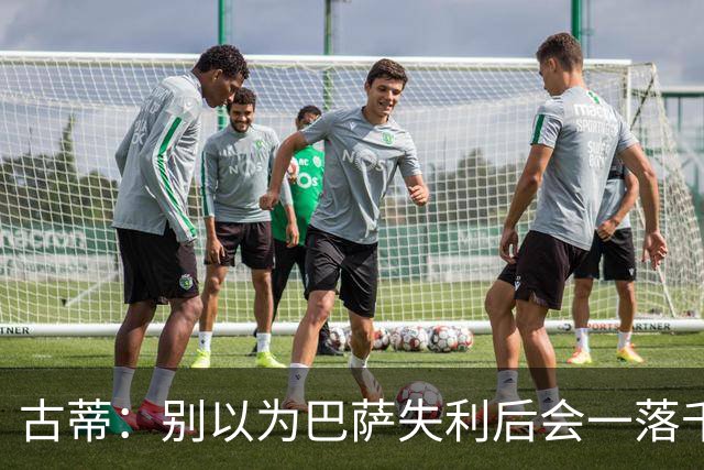 古蒂：别以为巴萨失利后会一落千丈，他们仍是各赛事的夺冠热门