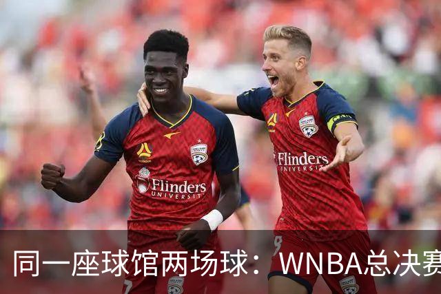 同一座球馆两场球：WNBA总决赛G6与NBA赛程撞车