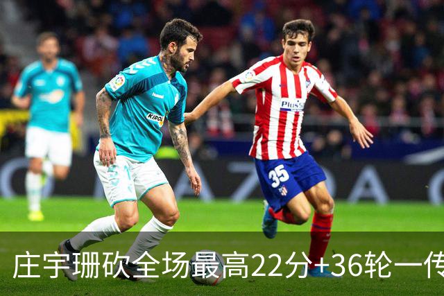 庄宇珊砍全场最高22分+36轮一传零失误，率队力克强敌取连胜