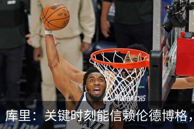 库里：关键时刻能信赖伦德博格，我欣赏他的拼劲