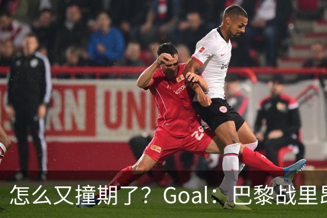 怎么又撞期了？Goal：巴黎战里昂因安保延后，和金球奖同一天