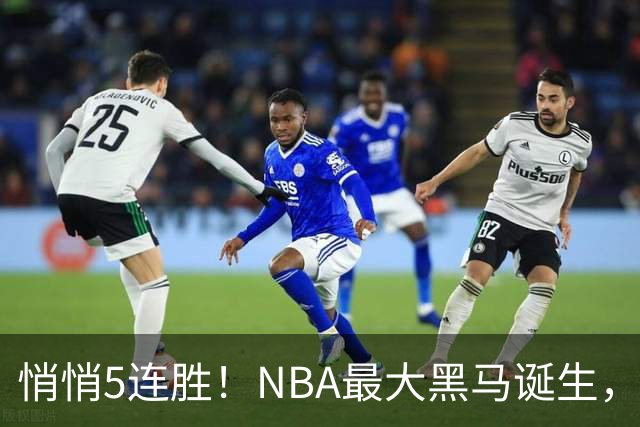 悄悄5连胜！NBA最大黑马诞生，19岁探花郎冲击新人王