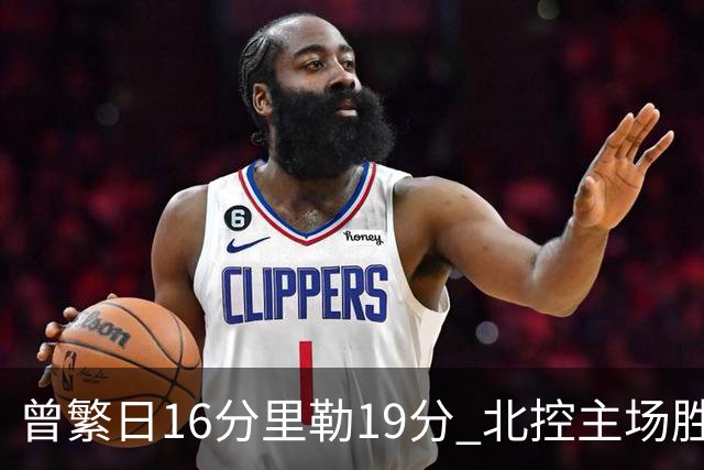 曾繁日16分里勒19分 北控主场胜江苏送对手三连败