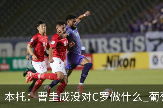 本托：曹圭成没对C罗做什么 葡萄牙利用他遮盖丑事