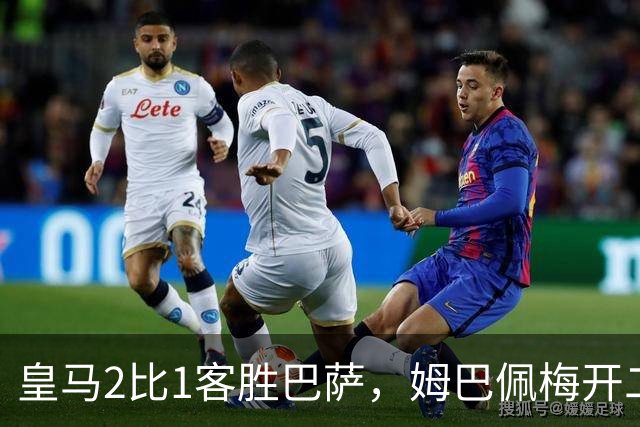 皇马2比1客胜巴萨，姆巴佩梅开二度终结对手联赛九连胜