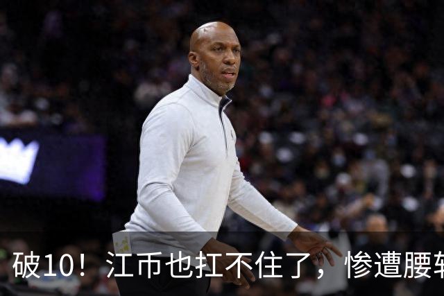 破10！江币也扛不住了，惨遭腰斩
