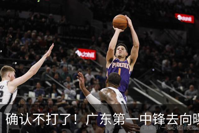 确认不打了！广东第一中锋去向曝光，力保亚帅躺进总决赛！