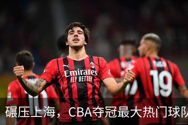 碾压上海，CBA夺冠最大热门球队产生，打爆广东辽宁，没悬念了