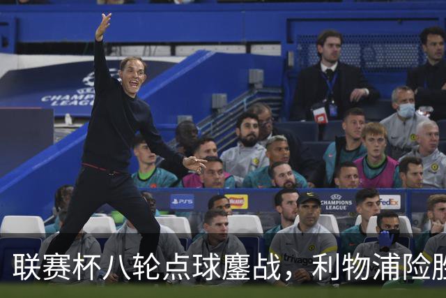 联赛杯八轮点球鏖战，利物浦险胜切尔西晋级，阿隆索弃用埃斯特旺