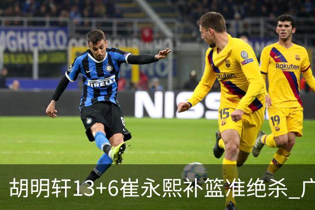 胡明轩13+6崔永熙补篮准绝杀 广东主场险胜江苏
