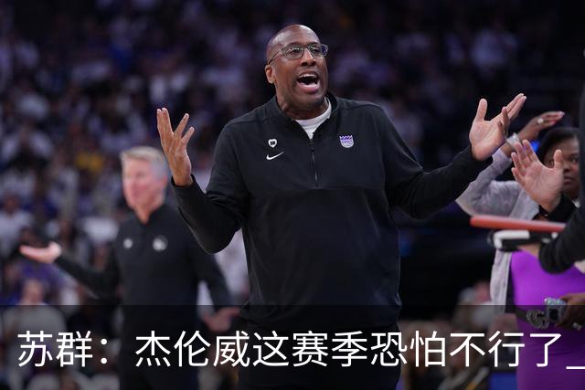 苏群：杰伦威这赛季恐怕不行了 对西部格局也会产生重大影响