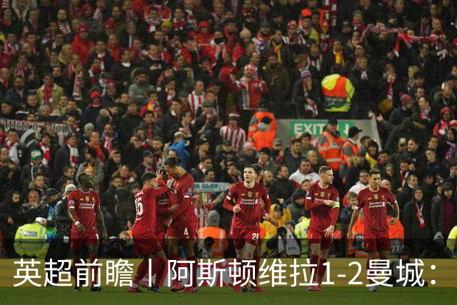 英超前瞻丨阿斯顿维拉1-2曼城：英超全胜的领头羊，碰到苦主了