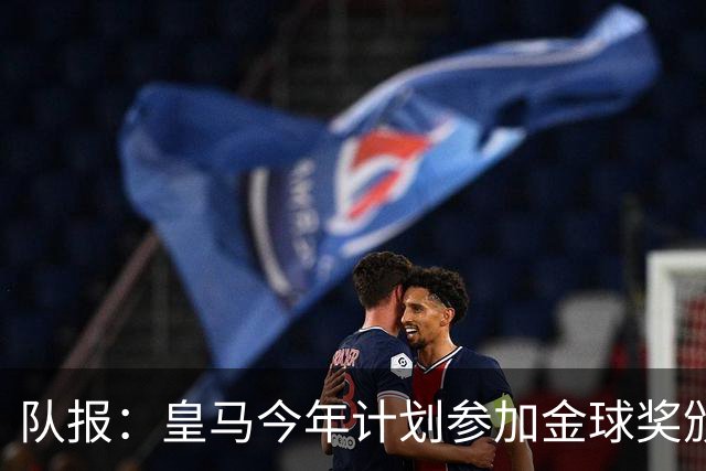 队报：皇马今年计划参加金球奖颁奖典礼，希望姆巴佩拿下荣誉