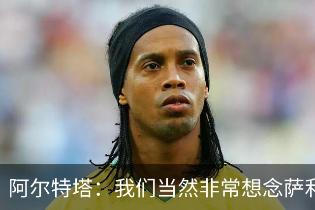 阿尔特塔：我们当然非常想念萨利巴，球队需要每一名球员