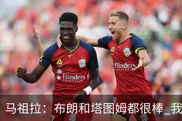 马祖拉：布朗&塔图姆都很棒 我们专注塔图姆&他是球队最好的球员