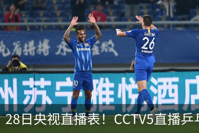 28日央视直播表！CCTV5直播乒乓球冠军赛！CCTV5+直播CBA深圳和山西