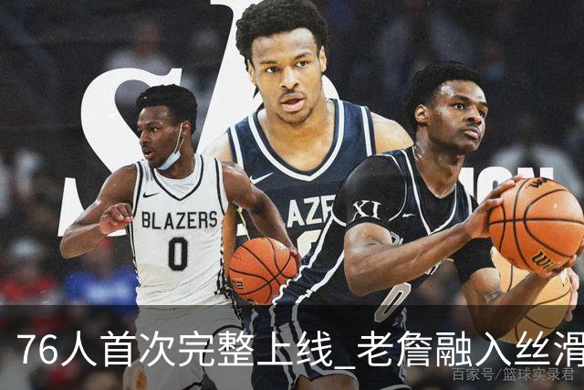 76人首次完整上线 老詹融入丝滑恩比德不合群？