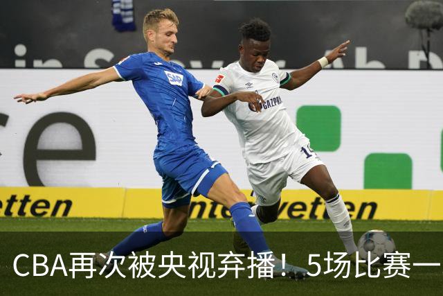 CBA再次被央视弃播！5场比赛一场都不播：广东北京两大强队被无视了？