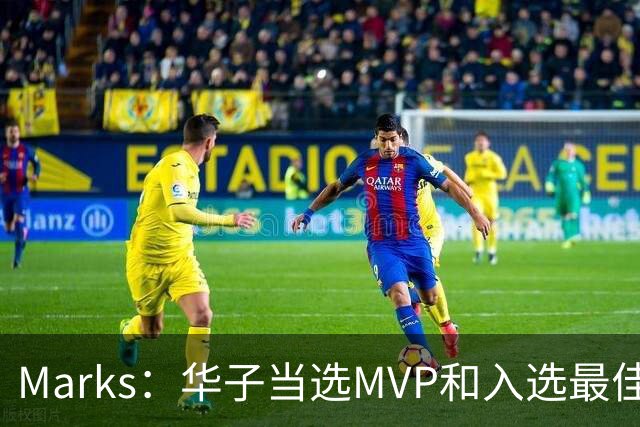 Marks：华子当选MVP&入选最佳阵 明夏本可签3年3.04亿超级顶薪