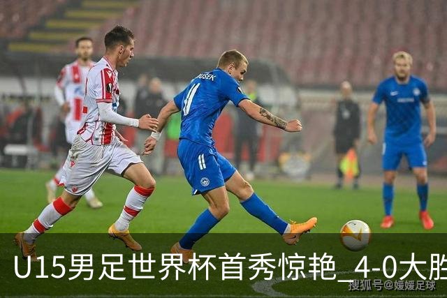 U15男足世界杯首秀惊艳 4-0大胜中非展现希望